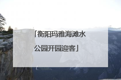 衡阳玛雅海滩水公园开园迎客