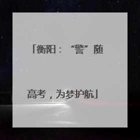 衡阳：“警”随高考，为梦护航