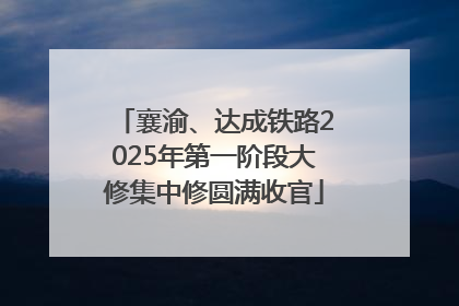 襄渝、达成铁路2025年第一阶段大修集中修圆满收官