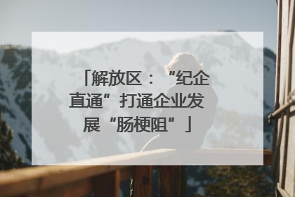解放区：“纪企直通”打通企业发展“肠梗阻”