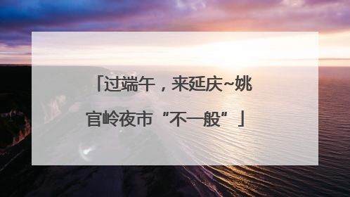 过端午，来延庆~姚官岭夜市“不一般”