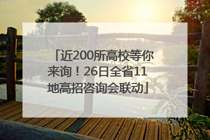 近200所高校等你来询！26日全省11地高招咨询会联动