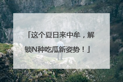 这个夏日来中牟，解锁N种吃瓜新姿势！