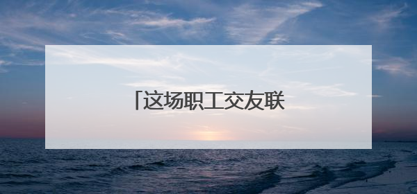 这场职工交友联谊活动很甜蜜