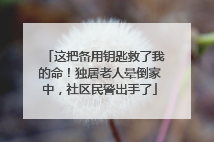 这把备用钥匙救了我的命！独居老人晕倒家中，社区民警出手了