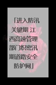 进入防汛关键期 江西高速管理部门织密汛期道路安全防护网