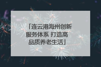 连云港海州创新服务体系 打造高品质养老生活