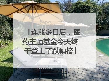 连涨多日后，医药主题基金今天终于登上了跌幅榜