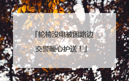 轮椅没电被困路边 交警暖心护送！