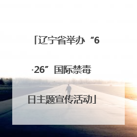 辽宁省举办“6·26”国际禁毒日主题宣传活动