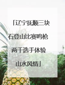 辽宁抚顺三块石登山比赛鸣枪 两千选手体验山水风情