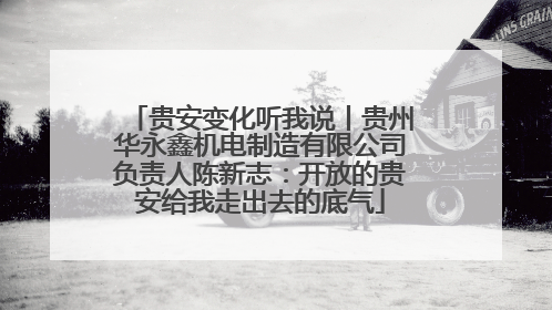 贵安变化听我说丨贵州华永鑫机电制造有限公司负责人陈新志：开放的贵安给我走出去的底气