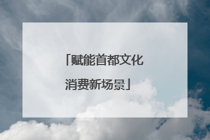 赋能首都文化消费新场景