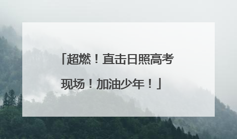 超燃！直击日照高考现场！加油少年！
