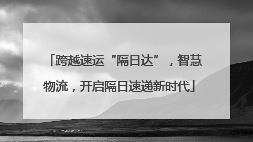 跨越速运“隔日达”，智慧物流，开启隔日速递新时代