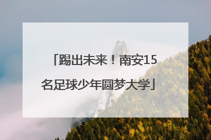 踢出未来！南安15名足球少年圆梦大学