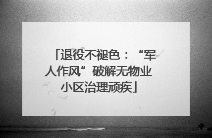 退役不褪色：“军人作风”破解无物业小区治理顽疾