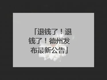 退钱了！退钱了！德州发布最新公告