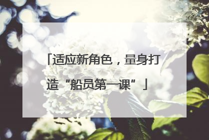 适应新角色，量身打造“船员第一课”