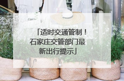 适时交通管制！石家庄交管部门最新出行提示