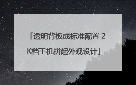 透明背板成标准配置 2K档手机拼起外观设计
