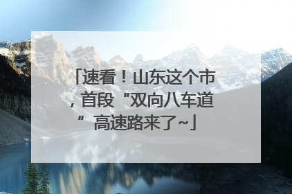 速看！山东这个市，首段“双向八车道”高速路来了~
