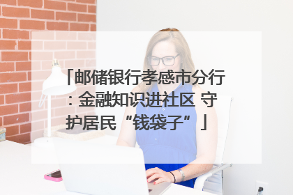 邮储银行孝感市分行：金融知识进社区 守护居民“钱袋子”