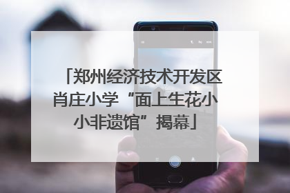 郑州经济技术开发区肖庄小学“面上生花小小非遗馆”揭幕