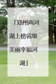 郑州两河湖上榜省级美丽幸福河湖
