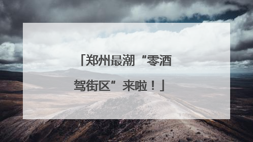 郑州最潮“零酒驾街区”来啦！