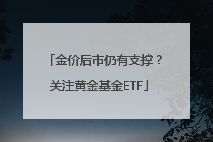 金价后市仍有支撑？关注黄金基金ETF