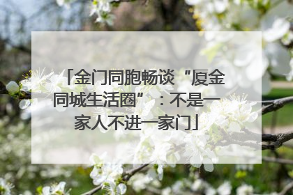 金门同胞畅谈“厦金同城生活圈”：不是一家人不进一家门