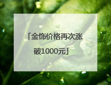 金饰价格再次涨破1000元