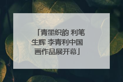 青墨织韵 利笔生辉 李青利中国画作品展开幕