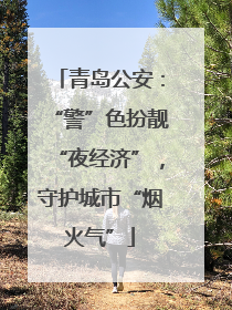 青岛公安：“警”色扮靓“夜经济”，守护城市“烟火气”