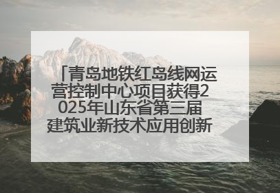 青岛地铁红岛线网运营控制中心项目获得2025年山东省第三届建筑业新技术应用创新竞赛一等奖