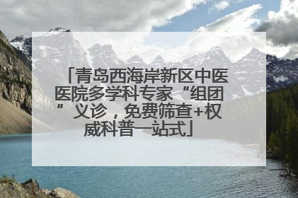 青岛西海岸新区中医医院多学科专家“组团”义诊，免费筛查+权威科普一站式