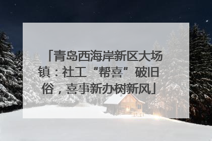青岛西海岸新区大场镇：社工“帮喜”破旧俗，喜事新办树新风