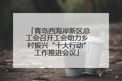 青岛西海岸新区总工会召开工会助力乡村振兴“十大行动”工作推进会议
