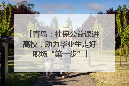 青岛：社保公益课进高校，助力毕业生走好职场“第一步”
