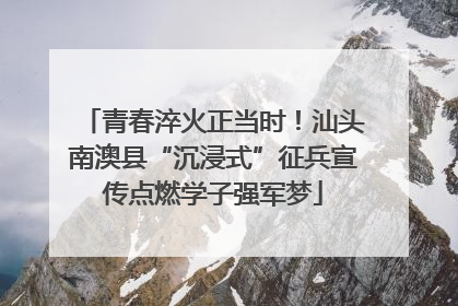 青春淬火正当时！汕头南澳县“沉浸式”征兵宣传点燃学子强军梦