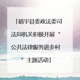 靖宇县委政法委司法局机关积极开展“公共法律服务进乡村”主题活动