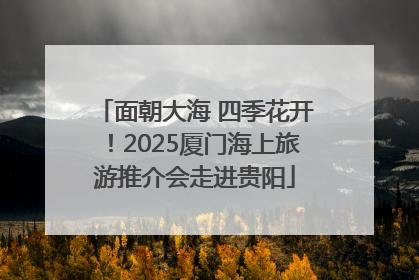 面朝大海 四季花开！2025厦门海上旅游推介会走进贵阳