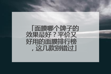 面膜哪个牌子的效果最好？平价又好用的面膜排行榜，这几款别错过
