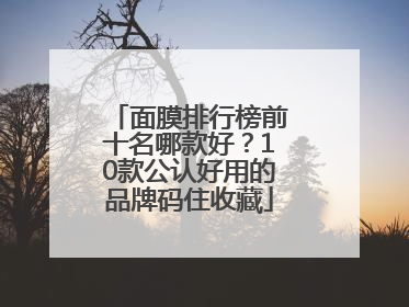 面膜排行榜前十名哪款好？10款公认好用的品牌码住收藏