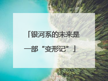 银河系的未来是一部“变形记”
