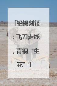 铅锡刻镂：飞刀走线，青铜“生花”