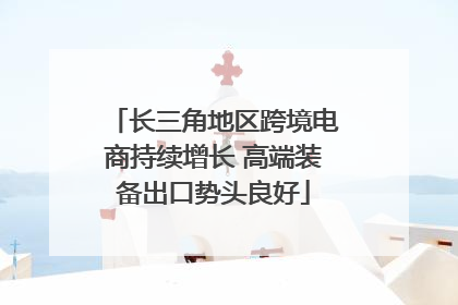 长三角地区跨境电商持续增长 高端装备出口势头良好