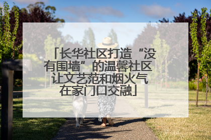 长华社区打造“没有围墙”的温馨社区 让文艺范和烟火气在家门口交融