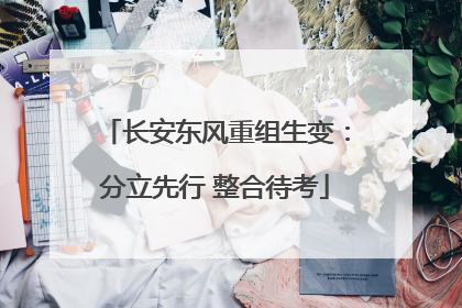 长安东风重组生变：分立先行 整合待考